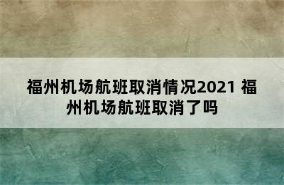 福州机场航班取消情况2021 福州机场航班取消了吗